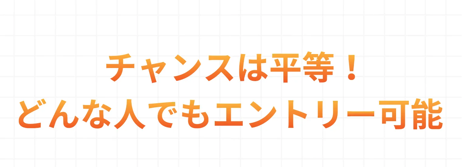 チャンスは平等！どんな人でもエントリー可能